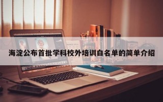 海淀公布首批学科校外培训白名单的简单介绍