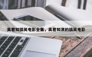 吴君如搞笑电影全集，吴君如演的搞笑电影