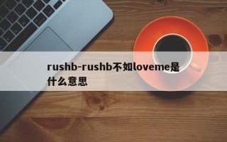 rushb-rushb不如loveme是什么意思