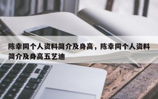 陈幸同个人资料简介及身高，陈幸同个人资料简介及身高五艺迪