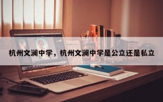 杭州文澜中学，杭州文澜中学是公立还是私立