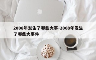 2008年发生了哪些大事-2008年发生了哪些大事件