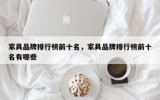 家具品牌排行榜前十名，家具品牌排行榜前十名有哪些