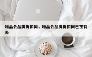 唯品会品牌折扣网，唯品会品牌折扣网巴宝莉表