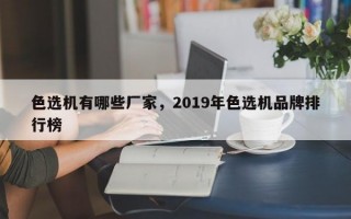 色选机有哪些厂家，2019年色选机品牌排行榜