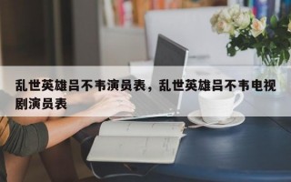 乱世英雄吕不韦演员表，乱世英雄吕不韦电视剧演员表