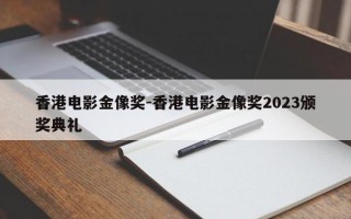 香港电影金像奖-香港电影金像奖2023颁奖典礼