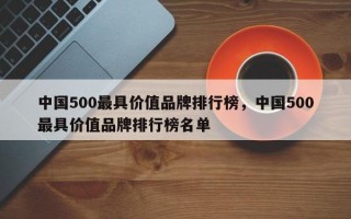 中国500最具价值品牌排行榜，中国500最具价值品牌排行榜名单