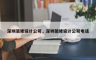 深圳装修设计公司，深圳装修设计公司电话