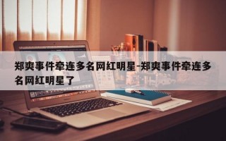 郑爽事件牵连多名网红明星-郑爽事件牵连多名网红明星了