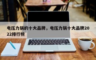 电压力锅的十大品牌，电压力锅十大品牌2022排行榜