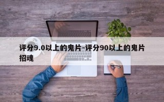 评分9.0以上的鬼片-评分90以上的鬼片招魂