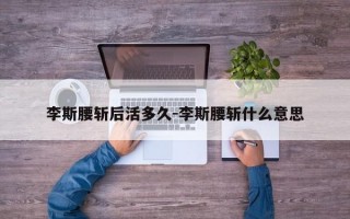 李斯腰斩后活多久-李斯腰斩什么意思