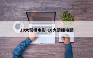 10大禁播电影-10大禁播电影