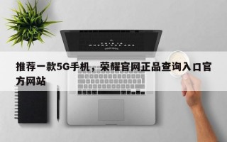 推荐一款5G手机，荣耀官网正品查询入口官方网站