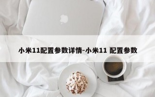 小米11配置参数详情-小米11 配置参数