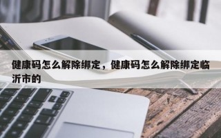 健康码怎么解除绑定，健康码怎么解除绑定临沂市的