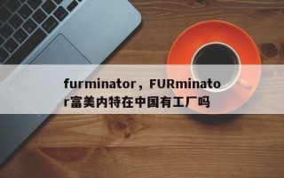 furminator，FURminator富美内特在中国有工厂吗