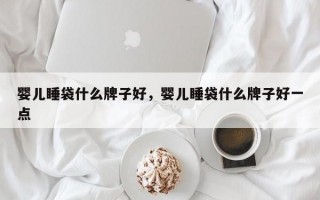 婴儿睡袋什么牌子好，婴儿睡袋什么牌子好一点