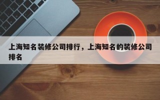 上海知名装修公司排行，上海知名的装修公司排名