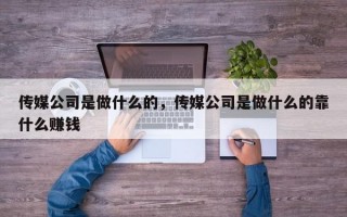 传媒公司是做什么的，传媒公司是做什么的靠什么赚钱