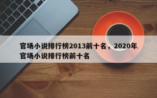 官场小说排行榜2013前十名，2020年官场小说排行榜前十名