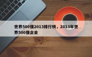 世界500强2013排行榜，2013年世界500强企业