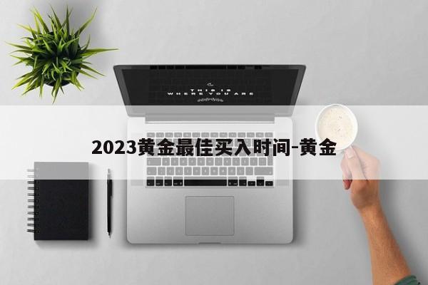 2023黄金最佳买入时间-黄金-第1张图片