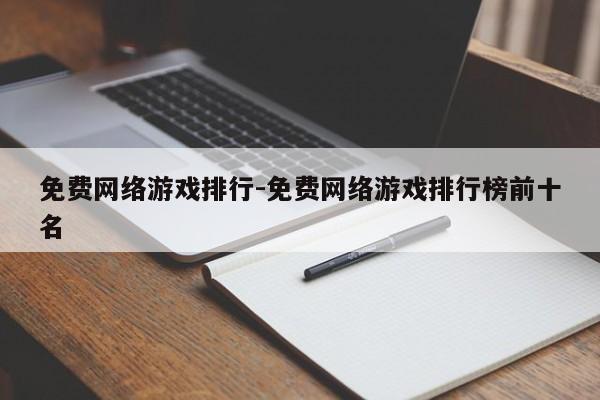 免费网络游戏排行-免费网络游戏排行榜前十名-第1张图片