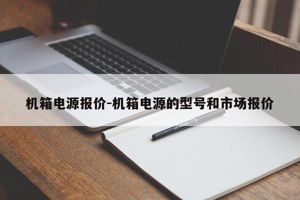 机箱电源报价-机箱电源的型号和市场报价-第1张图片