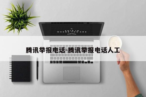 腾讯举报电话-腾讯举报电话人工-第1张图片