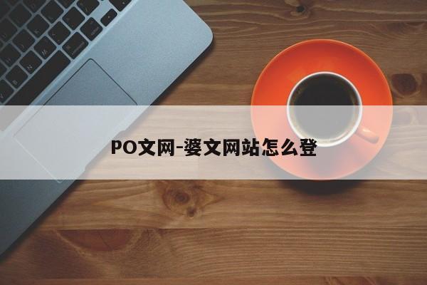 PO文网-婆文网站怎么登-第1张图片