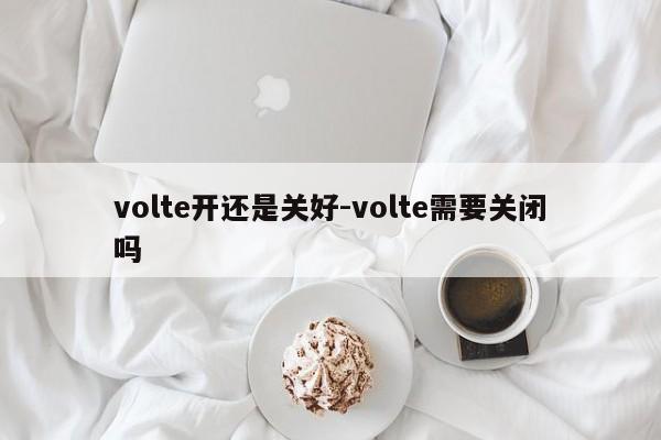 volte开还是关好-volte需要关闭吗-第1张图片