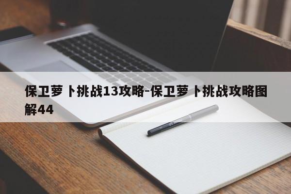 保卫萝卜挑战13攻略-保卫萝卜挑战攻略图解44-第1张图片