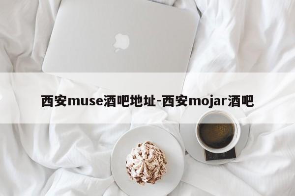 西安muse酒吧地址-西安mojar酒吧-第1张图片