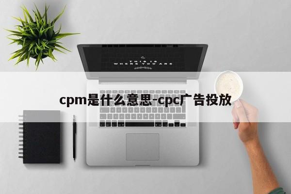 cpm是什么意思-cpc广告投放-第1张图片