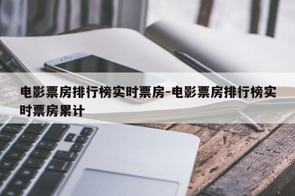 电影票房排行榜实时票房-电影票房排行榜实时票房累计-第1张图片