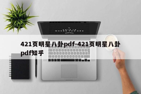 421页明星八卦pdf-421页明星八卦pdf知乎-第1张图片