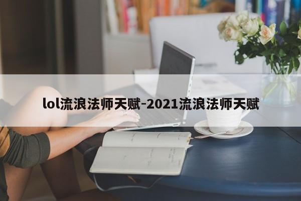 lol流浪法师天赋-2021流浪法师天赋-第1张图片