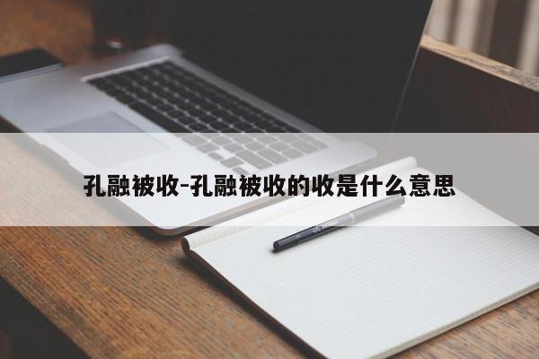 孔融被收-孔融被收的收是什么意思-第1张图片