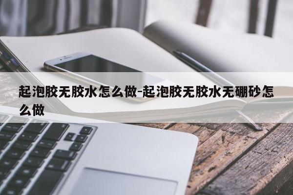 起泡胶无胶水怎么做-起泡胶无胶水无硼砂怎么做-第1张图片