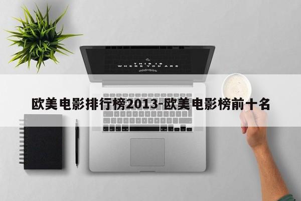 欧美电影排行榜2013-欧美电影榜前十名-第1张图片