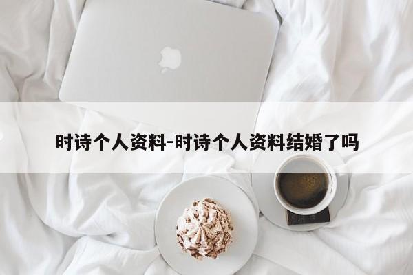 时诗个人资料-时诗个人资料结婚了吗-第1张图片