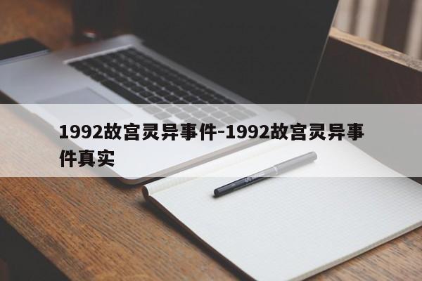 1992故宫灵异事件-1992故宫灵异事件真实-第1张图片