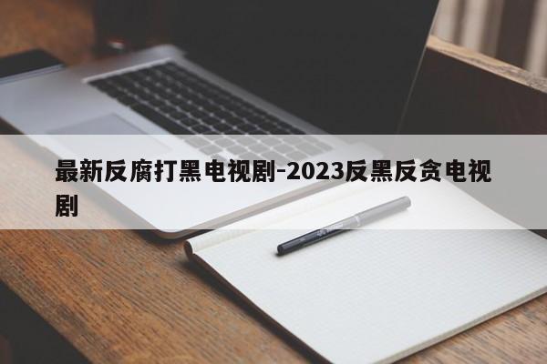 最新反腐打黑电视剧-2023反黑反贪电视剧-第1张图片