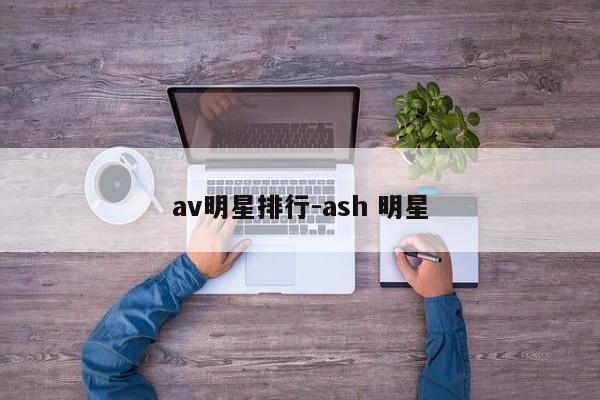 av明星排行-ash 明星-第1张图片