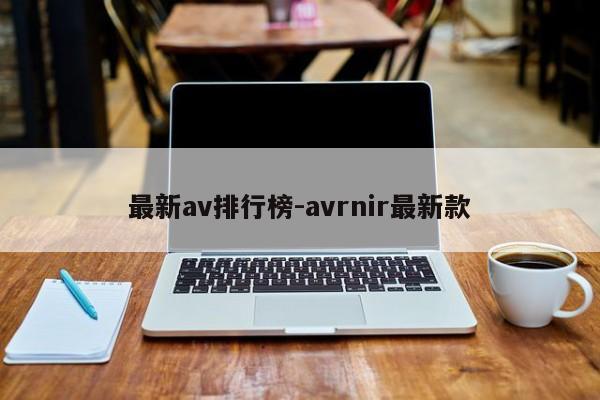 最新av排行榜-avrnir最新款-第1张图片