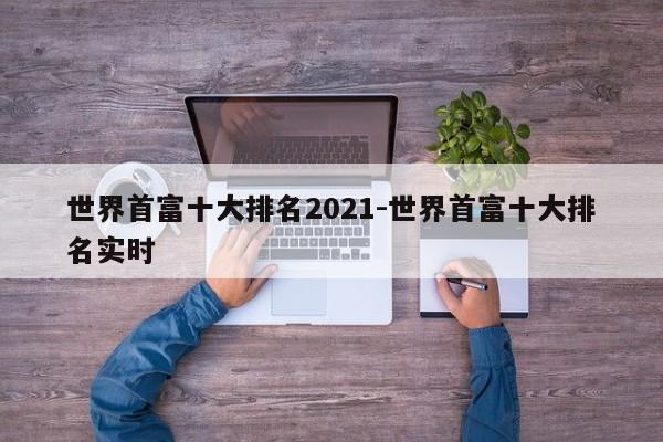 世界首富十大排名2021-世界首富十大排名实时-第1张图片