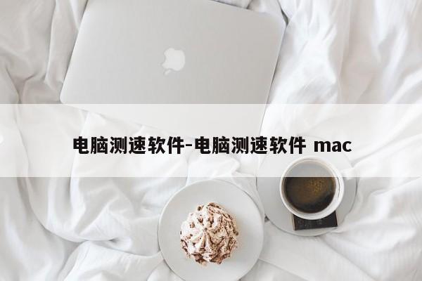 电脑测速软件-电脑测速软件 mac-第1张图片