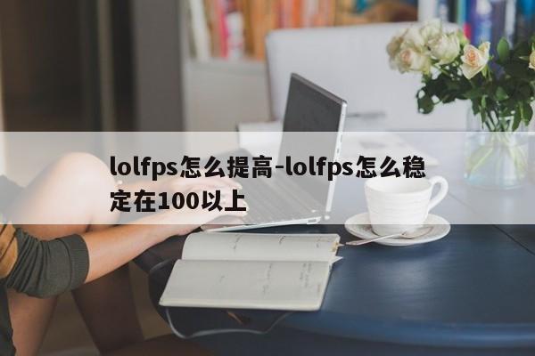 lolfps怎么提高-lolfps怎么稳定在100以上-第1张图片